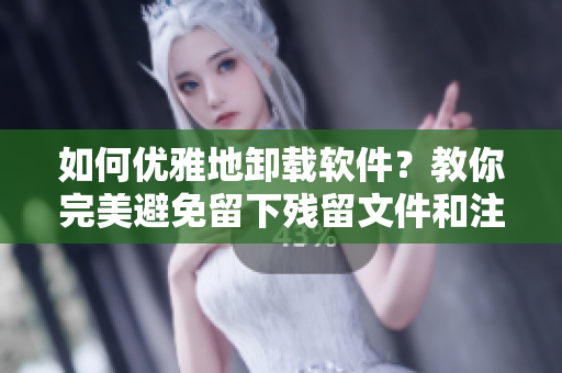 如何優(yōu)雅地卸載軟件？教你完美避免留下殘留文件和注冊表項