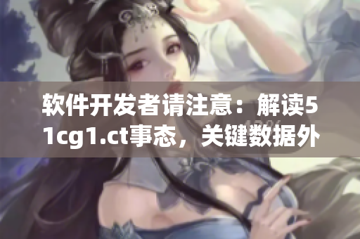 軟件開發(fā)者請注意：解讀51cg1.ct事態(tài)，關(guān)鍵數(shù)據(jù)外泄風(fēng)險(xiǎn)正在加劇