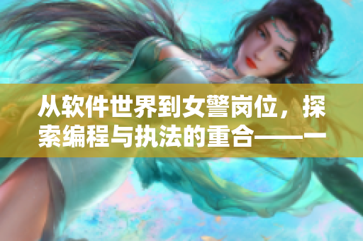從軟件世界到女警崗位，探索編程與執(zhí)法的重合——一位女警的成長(zhǎng)故事