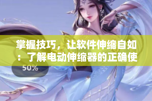 掌握技巧，讓軟件伸縮自如：了解電動伸縮器的正確使用方法