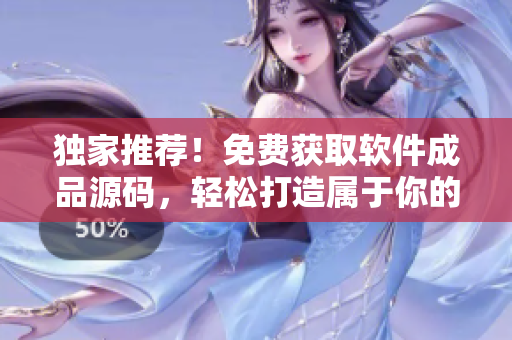 獨(dú)家推薦！免費(fèi)獲取軟件成品源碼，輕松打造屬于你的定制化軟件