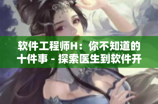 軟件工程師H：你不知道的十件事 - 探索醫(yī)生到軟件開發(fā)的轉(zhuǎn)行之路