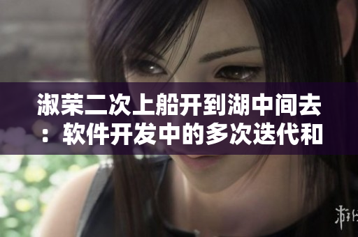 淑榮二次上船開到湖中間去：軟件開發(fā)中的多次迭代和優(yōu)化