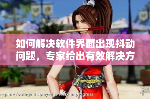 如何解決軟件界面出現(xiàn)抖動(dòng)問題，專家給出有效解決方案！