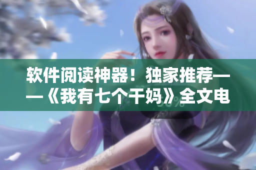 軟件閱讀神器！獨(dú)家推薦——《我有七個(gè)干媽》全文電子書閱讀方式