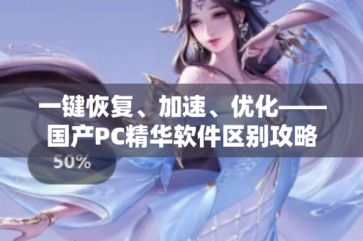 一鍵恢復(fù)、加速、優(yōu)化——國(guó)產(chǎn)PC精華軟件區(qū)別攻略