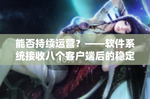 能否持續(xù)運(yùn)營？——軟件系統(tǒng)接收八個客戶端后的穩(wěn)定性分析