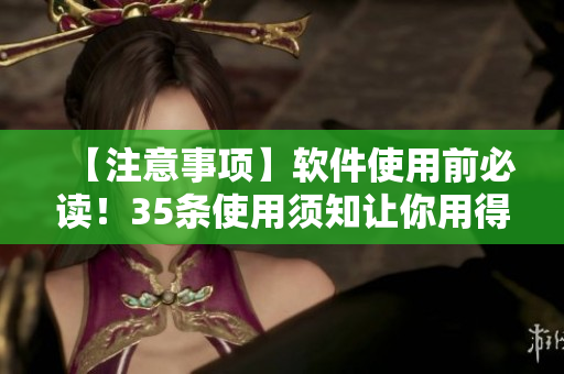 【注意事項(xiàng)】軟件使用前必讀！35條使用須知讓你用得更放心！