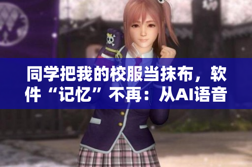 同學(xué)把我的校服當(dāng)抹布，軟件“記憶”不再：從AI語音識(shí)別說起