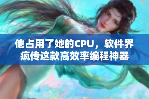 他占用了她的CPU，軟件界瘋傳這款高效率編程神器