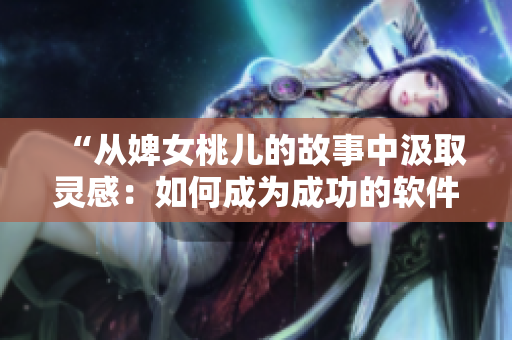 “從婢女桃兒的故事中汲取靈感：如何成為成功的軟件開發(fā)者？”