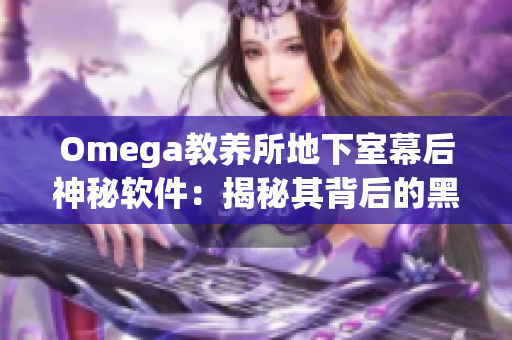 Omega教養(yǎng)所地下室幕后神秘軟件：揭秘其背后的黑科技