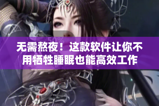 無需熬夜！這款軟件讓你不用犧牲睡眠也能高效工作
