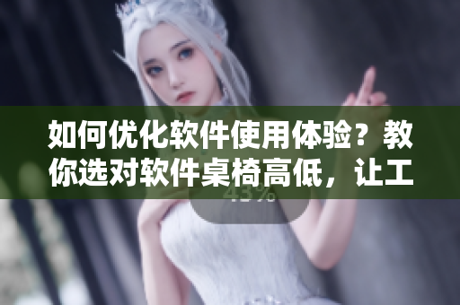 如何優(yōu)化軟件使用體驗(yàn)？教你選對(duì)軟件桌椅高低，讓工作更舒適