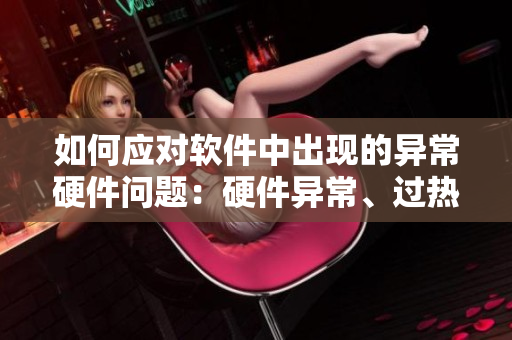 如何應(yīng)對(duì)軟件中出現(xiàn)的異常硬件問(wèn)題：硬件異常、過(guò)熱和異味纏身