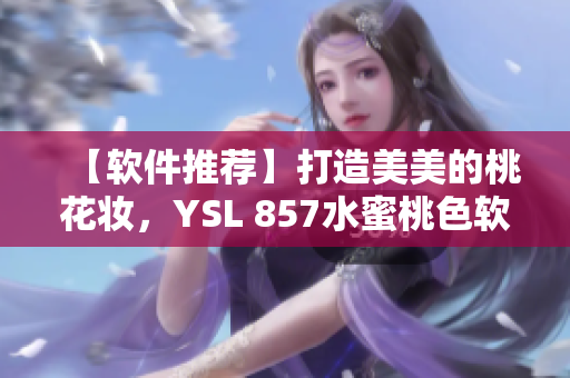 【軟件推薦】打造美美的桃花妝，YSL 857水蜜桃色軟件推薦