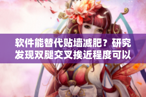 軟件能替代貼墻減肥？研究發(fā)現(xiàn)雙腿交叉挨近程度可以減少工作壓力