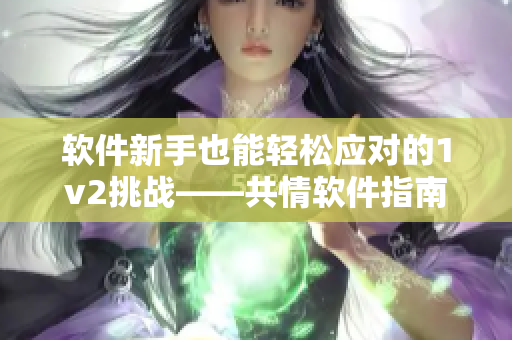 軟件新手也能輕松應對的1v2挑戰(zhàn)——共情軟件指南