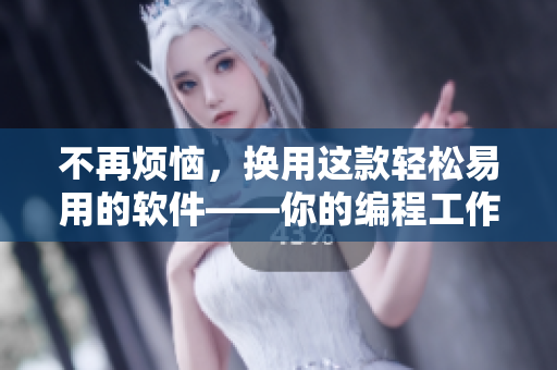 不再煩惱，換用這款輕松易用的軟件——你的編程工作智能化之選