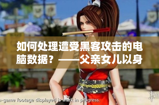 如何處理遭受黑客攻擊的電腦數(shù)據(jù)？——父親女兒以身相報(bào)的故事引發(fā)思考