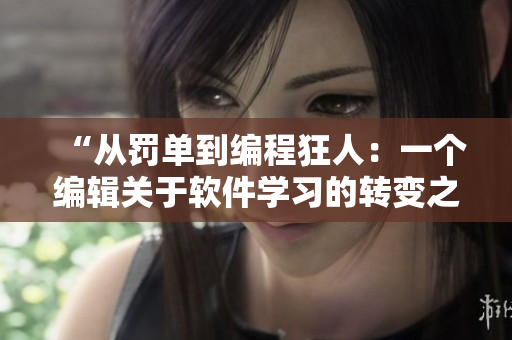 “從罰單到編程狂人：一個(gè)編輯關(guān)于軟件學(xué)習(xí)的轉(zhuǎn)變之路”