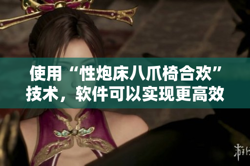 使用“性炮床八爪椅合歡”技術(shù)，軟件可以實(shí)現(xiàn)更高效的多任務(wù)處理
