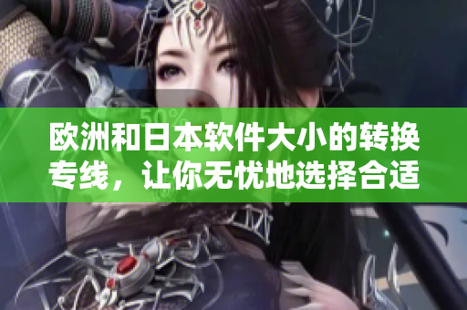 歐洲和日本軟件大小的轉(zhuǎn)換專線，讓你無(wú)憂地選擇合適的軟件尺碼