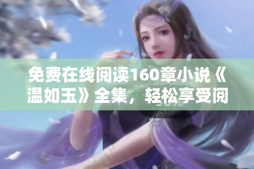 免費(fèi)在線閱讀160章小說(shuō)《溫如玉》全集，輕松享受閱讀樂(lè)趣！