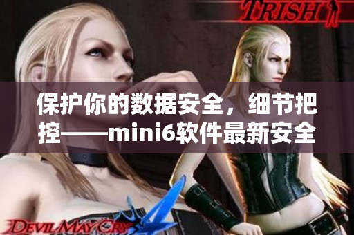 保護你的數(shù)據(jù)安全，細節(jié)把控——mini6軟件最新安全保護措施
