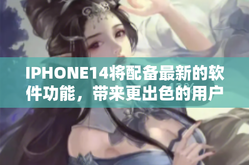 IPHONE14將配備最新的軟件功能，帶來(lái)更出色的用戶體驗(yàn)