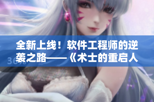 全新上線！軟件工程師的逆襲之路——《術(shù)士的重啟人生第二季》漫畫免費(fèi)閱讀
