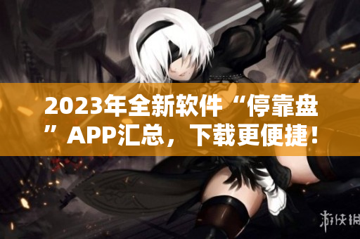 2023年全新軟件“停靠盤”APP匯總，下載更便捷！