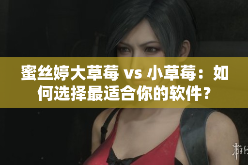 蜜絲婷大草莓 vs 小草莓：如何選擇最適合你的軟件？