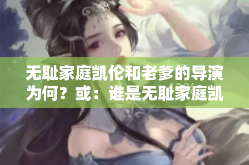 無(wú)恥家庭凱倫和老爹的導(dǎo)演為何？或：誰(shuí)是無(wú)恥家庭凱倫和老爹的導(dǎo)演？