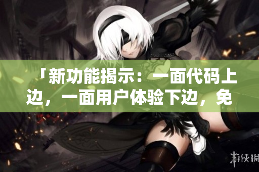 「新功能揭示：一面代碼上邊，一面用戶體驗(yàn)下邊，免費(fèi)試用！」
