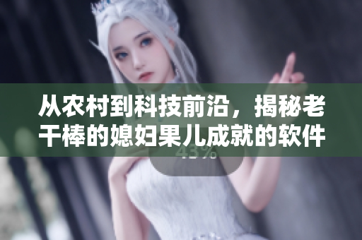 從農(nóng)村到科技前沿，揭秘老干棒的媳婦果兒成就的軟件故事