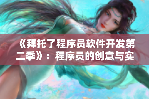 《拜托了程序員軟件開(kāi)發(fā)第二季》：程序員的創(chuàng)意與實(shí)現(xiàn)，熱血再續(xù)！
