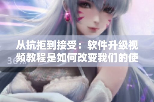 從抗拒到接受：軟件升級視頻教程是如何改變我們的使用方式的