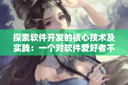 探索軟件開(kāi)發(fā)的核心技術(shù)及實(shí)踐：一個(gè)對(duì)軟件愛(ài)好者不可錯(cuò)過(guò)的深度指南
