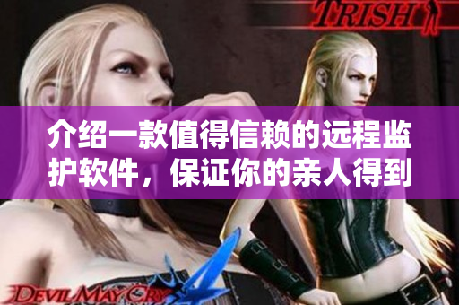 介紹一款值得信賴的遠程監(jiān)護軟件，保證你的親人得到最好的陪護服務(wù)！
