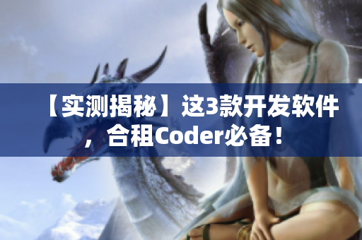 【實(shí)測(cè)揭秘】這3款開(kāi)發(fā)軟件，合租Coder必備！