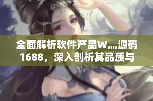 全面解析軟件產(chǎn)品W灬源碼1688，深入剖析其品質(zhì)與可靠性