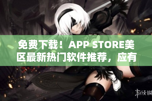 免費(fèi)下載！APP STORE美區(qū)最新熱門軟件推薦，應(yīng)有盡有！