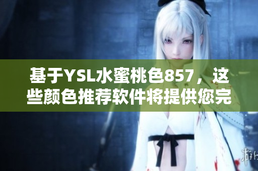 基于YSL水蜜桃色857，這些顏色推薦軟件將提供您完美的色彩選擇。