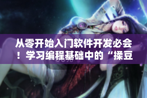 從零開始入門軟件開發(fā)必會！學(xué)習(xí)編程基礎(chǔ)中的“揉豆豆”手法