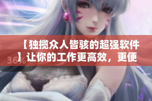 【獨攬眾人皆駭?shù)某瑥?qiáng)軟件】讓你的工作更高效，更便利