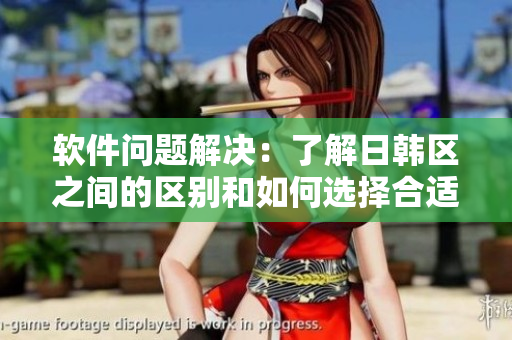 軟件問題解決：了解日韓區(qū)之間的區(qū)別和如何選擇合適的軟件版本