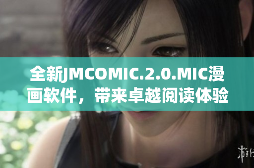 全新JMCOMIC.2.0.MIC漫畫軟件，帶來卓越閱讀體驗(yàn)