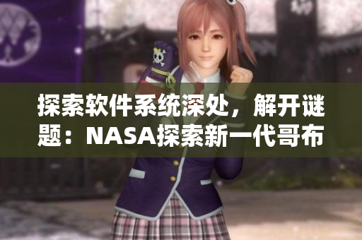 探索軟件系統(tǒng)深處，解開謎題：NASA探索新一代哥布林洞窟！