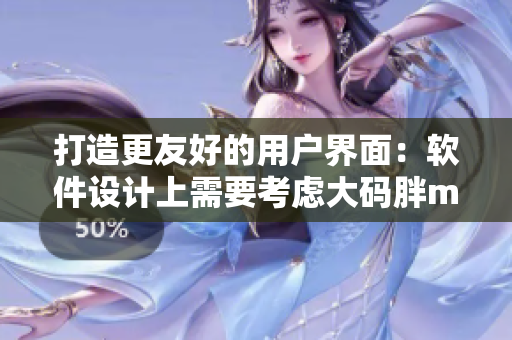 打造更友好的用戶界面：軟件設(shè)計(jì)上需要考慮大碼胖mm需求的案例分析